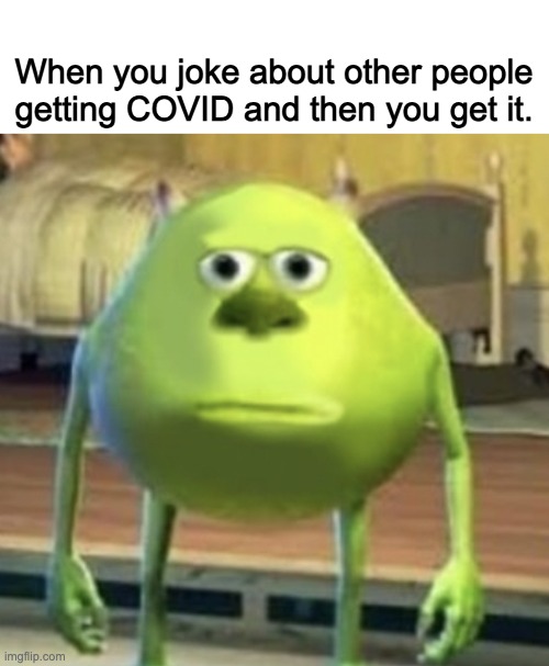 haha karma go brrrrrr... | When you joke about other people getting COVID and then you get it. | image tagged in mike wazowski face swap | made w/ Imgflip meme maker