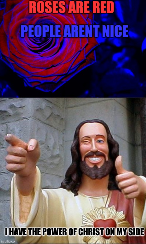 Buddy Christ | ROSES ARE RED; PEOPLE ARENT NICE; I HAVE THE POWER OF CHRIST ON MY SIDE | image tagged in roses are red violets are blue,memes,buddy christ | made w/ Imgflip meme maker