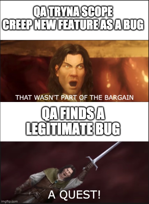 A QUEST | QA TRYNA SCOPE CREEP NEW FEATURE AS A BUG; QA FINDS A LEGITIMATE BUG | image tagged in quest,tigtone,bargain | made w/ Imgflip meme maker