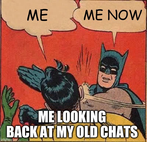Batman Slapping Robin | ME; ME NOW; ME LOOKING BACK AT MY OLD CHATS | image tagged in memes,batman slapping robin | made w/ Imgflip meme maker