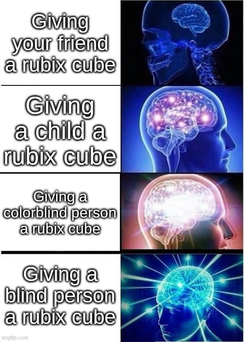 Expanding Brain | Giving your friend a rubix cube; Giving a child a rubix cube; Giving a colorblind person a rubix cube; Giving a blind person a rubix cube | image tagged in memes,expanding brain,caption this | made w/ Imgflip meme maker