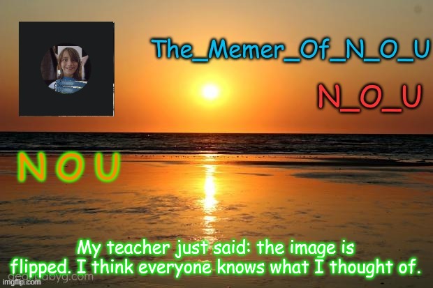 Announcement Template | My teacher just said: the image is flipped. I think everyone knows what I thought of. | image tagged in announcement template | made w/ Imgflip meme maker