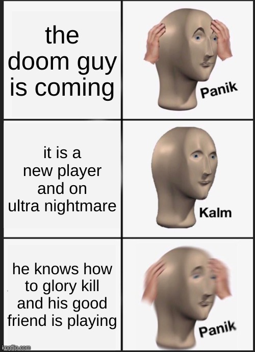 being a demon in doom |  the doom guy is coming; it is a new player and on ultra nightmare; he knows how to glory kill and his good friend is playing | image tagged in memes,panik kalm panik | made w/ Imgflip meme maker