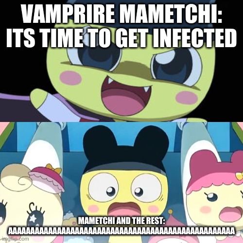 Vampire Mametchi Meme 4 | VAMPRIRE MAMETCHI: ITS TIME TO GET INFECTED; MAMETCHI AND THE REST: AAAAAAAAAAAAAAAAAAAAAAAAAAAAAAAAAAAAAAAAAAAAAAAAAAA | image tagged in memes | made w/ Imgflip meme maker