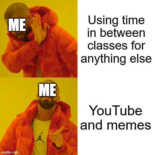 Let's be lazy today! | Using time in between classes for anything else; ME; YouTube and memes; ME | image tagged in memes,drake hotline bling | made w/ Imgflip meme maker