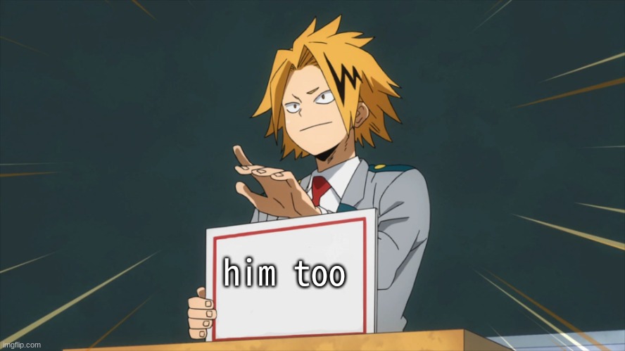 Denki Holding Sign | him too | image tagged in denki holding sign | made w/ Imgflip meme maker
