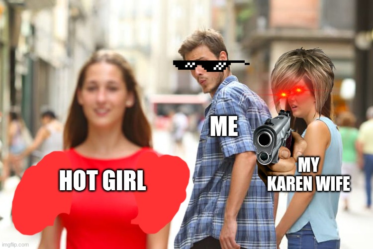 Distracted Boyfriend Meme | ME; MY KAREN WIFE; HOT GIRL | image tagged in memes,distracted boyfriend | made w/ Imgflip meme maker