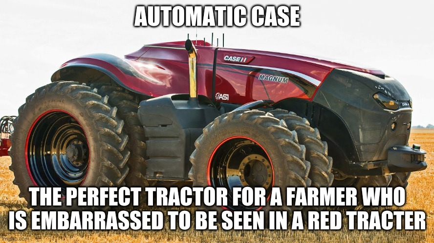 AUTOMATIC CASE; THE PERFECT TRACTOR FOR A FARMER WHO IS EMBARRASSED TO BE SEEN IN A RED TRACTER | image tagged in tracter | made w/ Imgflip meme maker