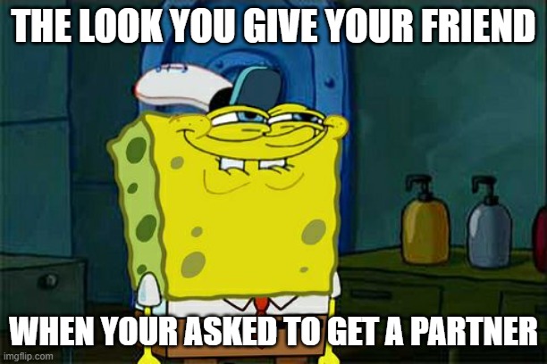The look you give your friend | THE LOOK YOU GIVE YOUR FRIEND; WHEN YOUR ASKED TO GET A PARTNER | image tagged in memes,don't you squidward,best friends | made w/ Imgflip meme maker
