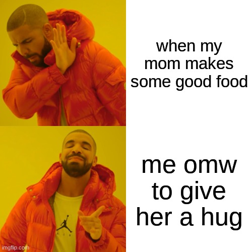yessir | when my mom makes some good food; me omw to give her a hug | image tagged in memes,drake hotline bling | made w/ Imgflip meme maker