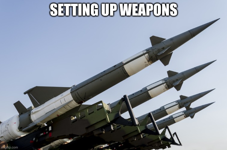 WEAPONS ARE BEING LOADED | SETTING UP WEAPONS | image tagged in nuclear weapons | made w/ Imgflip meme maker