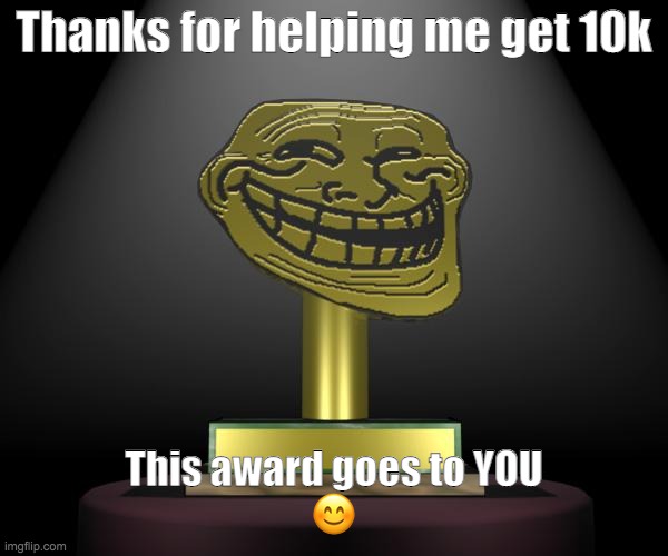 Thanks a lot | Thanks for helping me get 10k; This award goes to YOU
😊 | image tagged in troll award | made w/ Imgflip meme maker