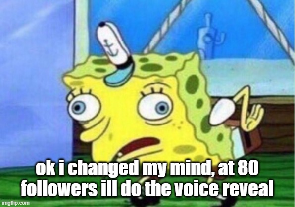 Mocking Spongebob Meme | ok i changed my mind, at 80 followers ill do the voice reveal | image tagged in memes,mocking spongebob | made w/ Imgflip meme maker