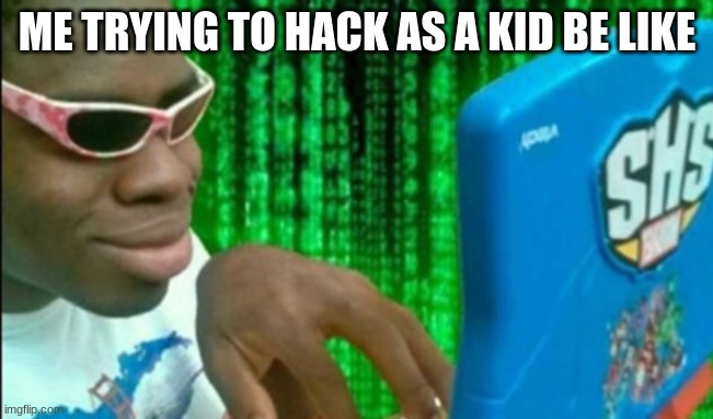 ME TRYING TO HACK AS A KID BE LIKE | image tagged in gaming,hackers | made w/ Imgflip meme maker