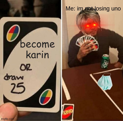 oops i spelled karen wrong | Me: im not losing uno; become karin | image tagged in memes,uno draw 25 cards,karen | made w/ Imgflip meme maker