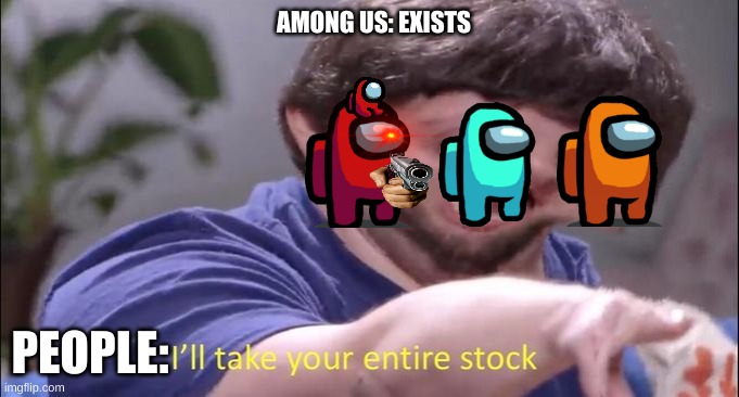 I'll take your entire stock | AMONG US: EXISTS; PEOPLE: | image tagged in i'll take your entire stock | made w/ Imgflip meme maker