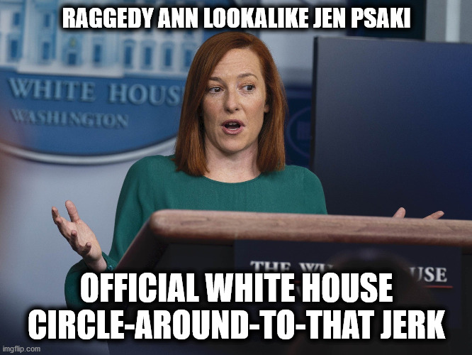 Jen Psaki, Raggedy Ann lookalike | RAGGEDY ANN LOOKALIKE JEN PSAKI; OFFICIAL WHITE HOUSE CIRCLE-AROUND-TO-THAT JERK | image tagged in jen psaki,wh press secretary,raggedy ann,lookalike,circle jerk | made w/ Imgflip meme maker