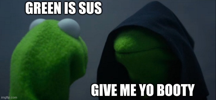 LOL! | GREEN IS SUS; GIVE ME YO BOOTY | image tagged in memes,evil kermit | made w/ Imgflip meme maker