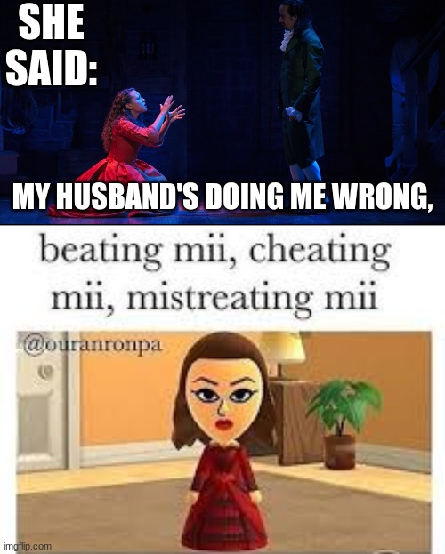 Maria Reynolds | SHE SAID:; MY HUSBAND'S DOING ME WRONG, | image tagged in i don't know how to say no to this hamilton,mii | made w/ Imgflip meme maker