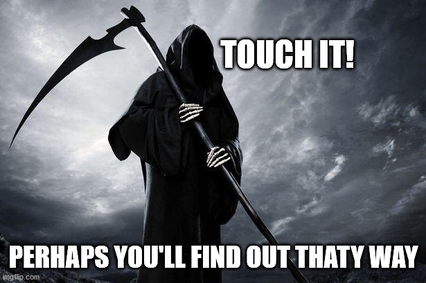 Death | TOUCH IT! PERHAPS YOU'LL FIND OUT THATY WAY | image tagged in death | made w/ Imgflip meme maker