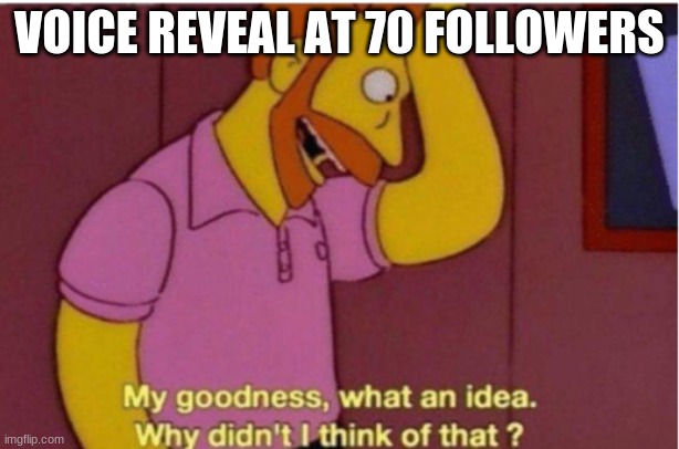 oh noooooo | VOICE REVEAL AT 70 FOLLOWERS | image tagged in haha yes | made w/ Imgflip meme maker
