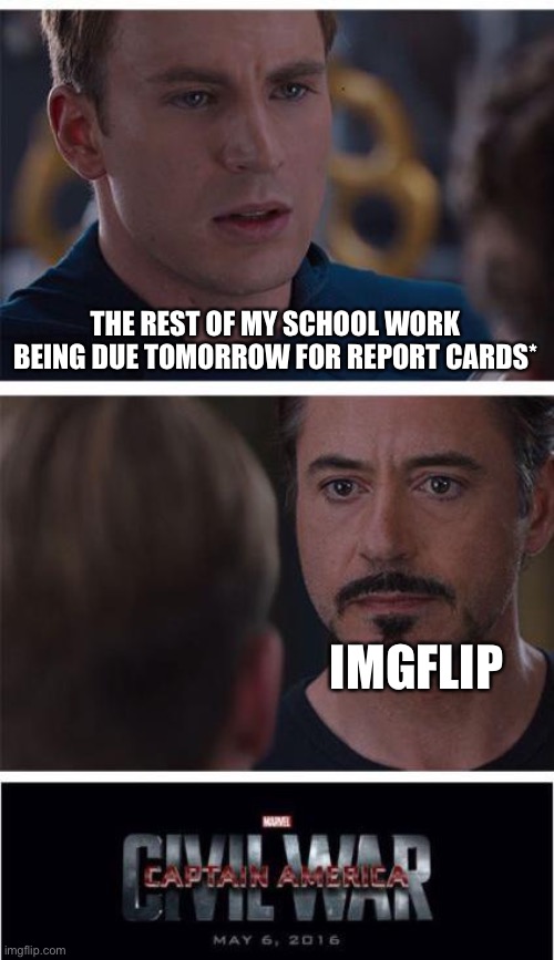 Marvel Civil War 1 | THE REST OF MY SCHOOL WORK BEING DUE TOMORROW FOR REPORT CARDS*; IMGFLIP | image tagged in memes,marvel civil war 1 | made w/ Imgflip meme maker