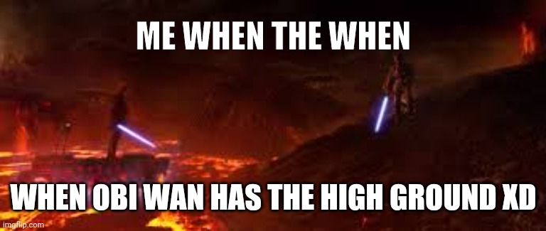 funny | ME WHEN THE WHEN; WHEN OBI WAN HAS THE HIGH GROUND XD | image tagged in its over anakin i have the high ground,obi wan kenobi,star wars,memes | made w/ Imgflip meme maker
