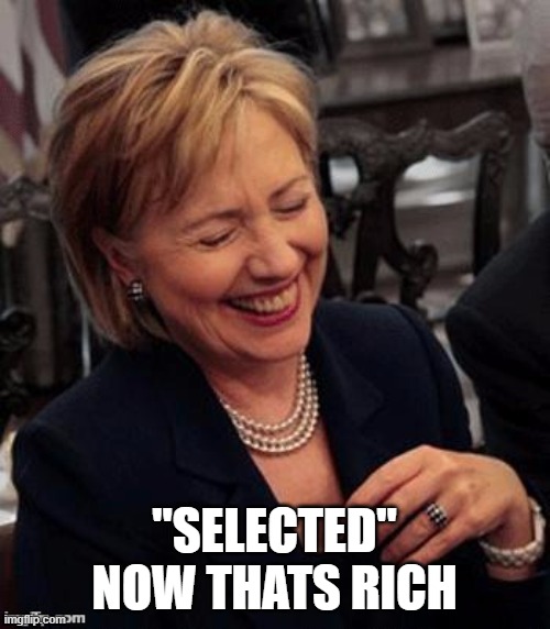 Hillary LOL | "SELECTED" NOW THATS RICH | image tagged in hillary lol | made w/ Imgflip meme maker