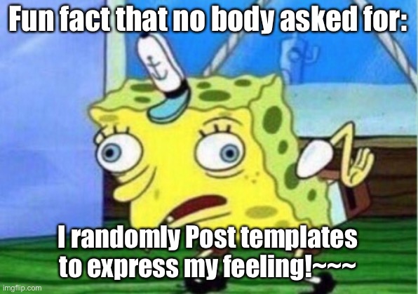 I express my feelings through memes- | Fun fact that no body asked for:; I randomly Post templates to express my feeling!~~~ | image tagged in memes,mocking spongebob | made w/ Imgflip meme maker