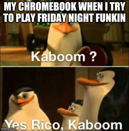 Kaboom? Yes rico kaboom | MY CHROMEBOOK WHEN I TRY TO PLAY FRIDAY NIGHT FUNKIN | image tagged in kaboom yes rico kaboom | made w/ Imgflip meme maker