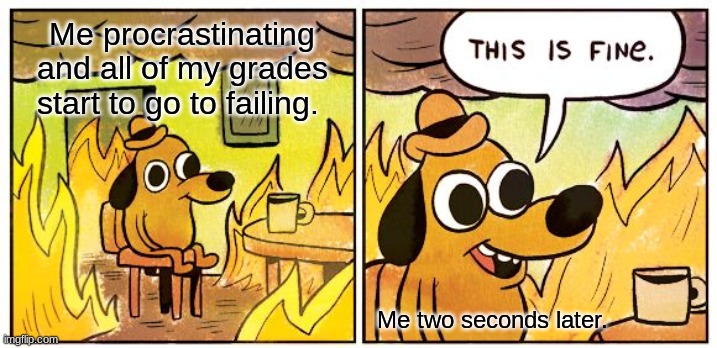 School Meme = Me | Me procrastinating and all of my grades start to go to failing. Me two seconds later. | image tagged in memes,this is fine | made w/ Imgflip meme maker