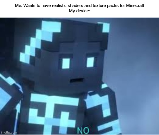 Wished I had a powerful gaming PC | Me: Wants to have realistic shaders and texture packs for Minecraft
My device: | image tagged in thalleous no | made w/ Imgflip meme maker
