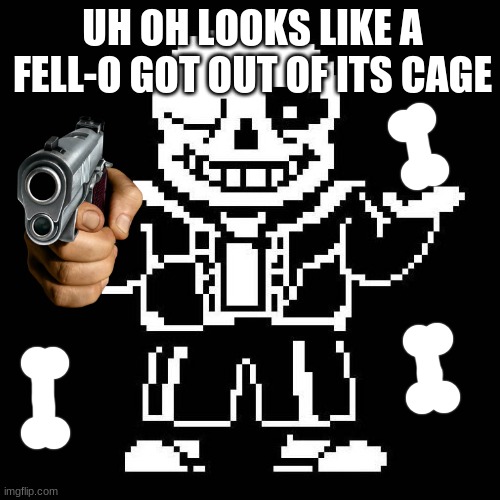 sans undertale | UH OH LOOKS LIKE A FELL-O GOT OUT OF ITS CAGE | image tagged in sans undertale | made w/ Imgflip meme maker