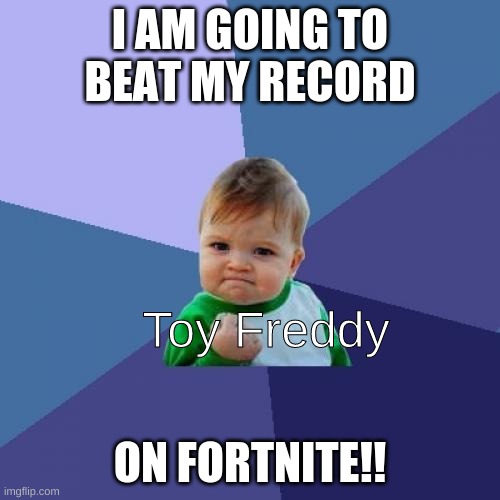 Toy Freddy's Goals! | I AM GOING TO BEAT MY RECORD; Toy Freddy; ON FORTNITE!! | image tagged in memes,success kid | made w/ Imgflip meme maker