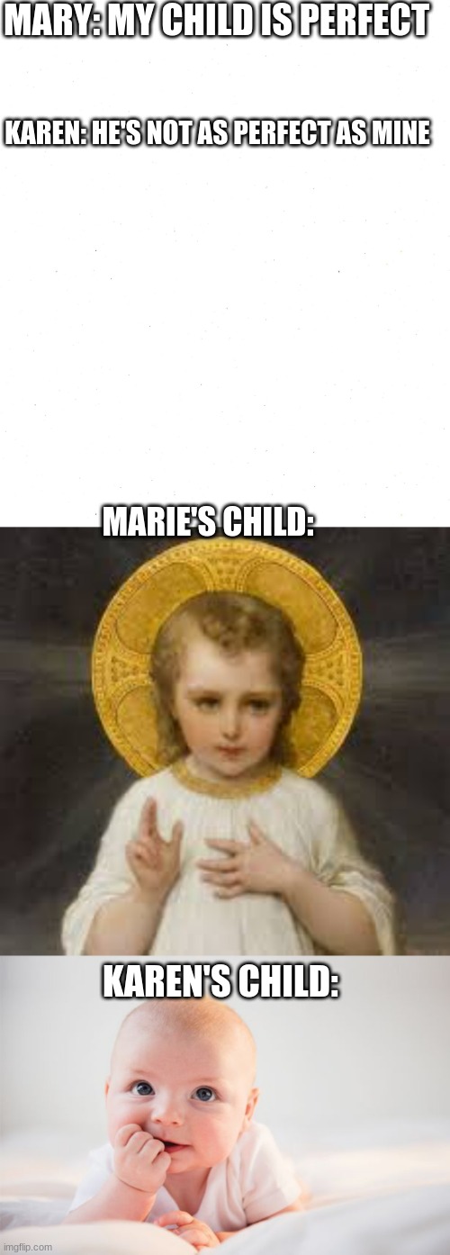 Jesus VS a normal child | MARY: MY CHILD IS PERFECT; KAREN: HE'S NOT AS PERFECT AS MINE; MARIE'S CHILD:; KAREN'S CHILD: | image tagged in karen,baby | made w/ Imgflip meme maker