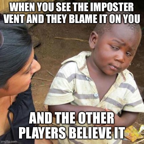 Third World Skeptical Kid Meme | WHEN YOU SEE THE IMPOSTER VENT AND THEY BLAME IT ON Y0U; AND THE OTHER PLAYERS BELIEVE IT | image tagged in memes,third world skeptical kid | made w/ Imgflip meme maker