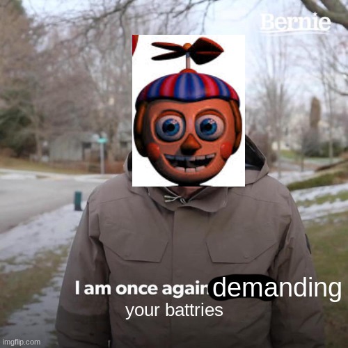 stupid balloon boi | demanding; your battries | image tagged in memes,bernie i am once again asking for your support,fnaf | made w/ Imgflip meme maker