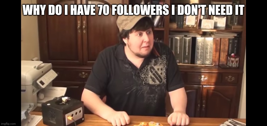 I really don't need that many | WHY DO I HAVE 70 FOLLOWERS I DON'T NEED IT | image tagged in jontron horror face | made w/ Imgflip meme maker