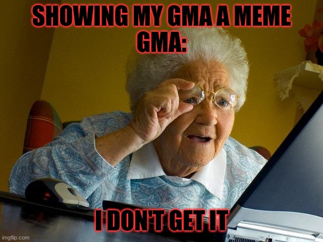 SHOWING MY GMA A MEME
GMA: I DON'T GET IT | image tagged in memes,grandma finds the internet | made w/ Imgflip meme maker