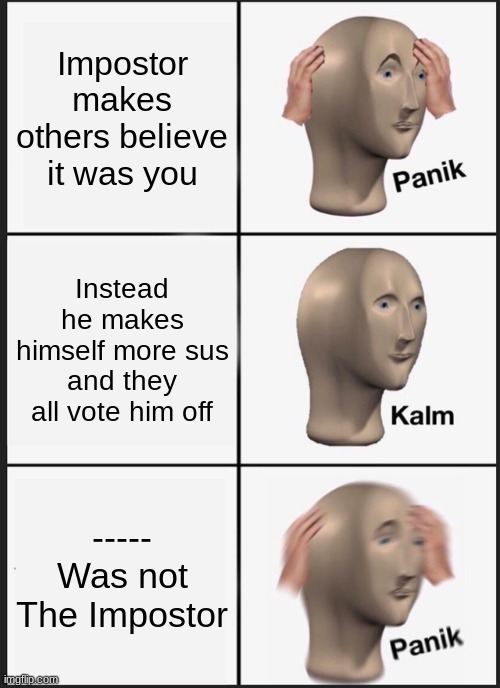 Among us meme 2 | Impostor makes others believe it was you; Instead he makes himself more sus and they all vote him off; ----- Was not The Impostor | image tagged in memes,panik kalm panik | made w/ Imgflip meme maker