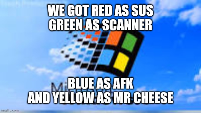 Windows 98 |  WE GOT RED AS SUS
GREEN AS SCANNER; BLUE AS AFK
AND YELLOW AS MR CHEESE | image tagged in windows 98 | made w/ Imgflip meme maker