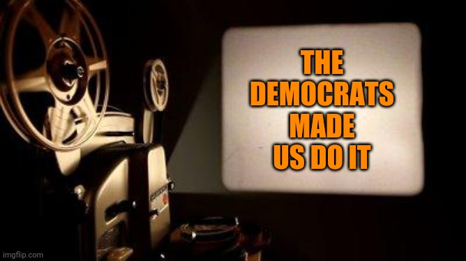 Movie Projector | THE DEMOCRATS MADE US DO IT | image tagged in movie projector | made w/ Imgflip meme maker