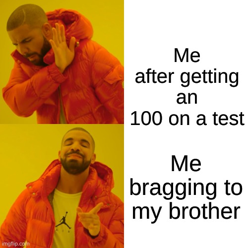 me after getting an 100 | Me after getting an 100 on a test; Me bragging to my brother | image tagged in memes,drake hotline bling | made w/ Imgflip meme maker