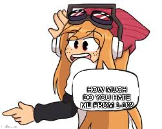 be honest | HOW MUCH DO YOU HATE ME FROM 1-10? | image tagged in meggy says,memes | made w/ Imgflip meme maker