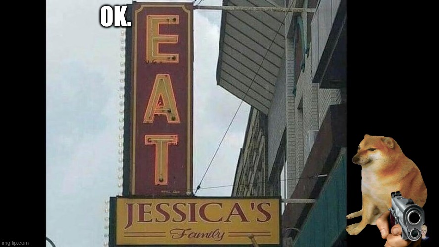 Eat.... | OK. | image tagged in eat jessicas family,cheems | made w/ Imgflip meme maker