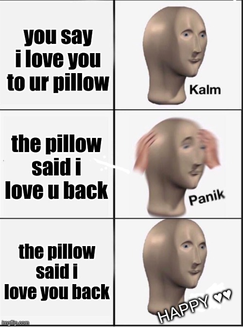 Reverse kalm panik | you say i love you to ur pillow; the pillow said i love u back; the pillow said i love you back; HAPPY ♥️♥️ | image tagged in reverse kalm panik | made w/ Imgflip meme maker