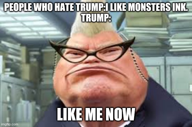 trump | PEOPLE WHO HATE TRUMP:I LIKE MONSTERS INK.
TRUMP:; LIKE ME NOW | image tagged in funny,donald trump | made w/ Imgflip meme maker