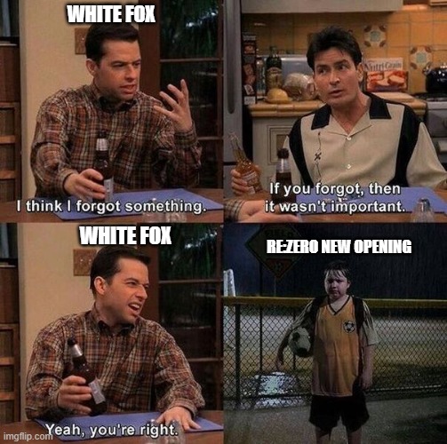 re:zero op | WHITE FOX; RE:ZERO NEW OPENING; WHITE FOX | image tagged in re zero | made w/ Imgflip meme maker