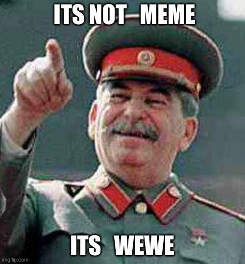 Say it correctly | ITS NOT   MEME; ITS   WEWE | image tagged in stalin says,memes | made w/ Imgflip meme maker