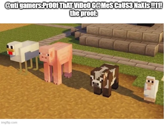@nti gamers:PrOOf ThAT ViDe0 G@MeS CaUS3 NaXIs !!11!
the proof: | image tagged in r/banvideogames,r/banvideogames sucks,minecraft,barney will eat all of your delectable biscuits | made w/ Imgflip meme maker